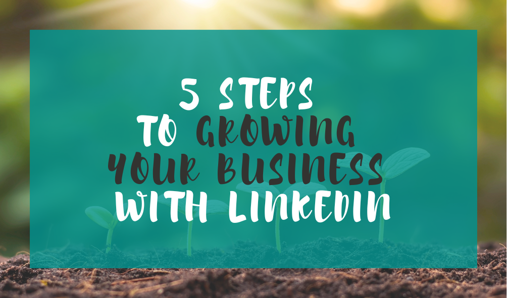 5 Steps To Growing Your Business With LinkedIn